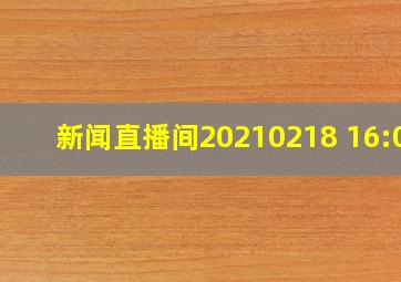 新闻直播间20210218 16:00